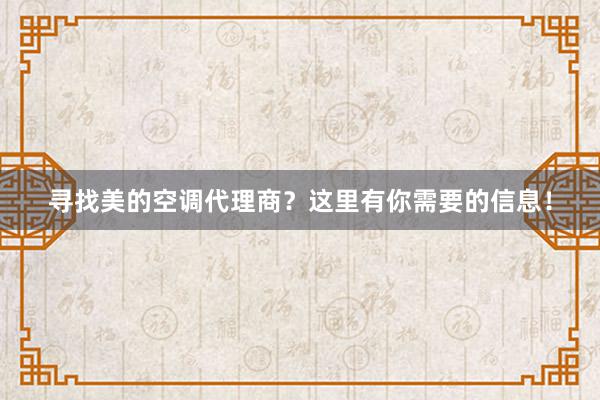 寻找美的空调代理商？这里有你需要的信息！